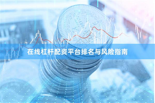在线杠杆配资平台排名与风险指南