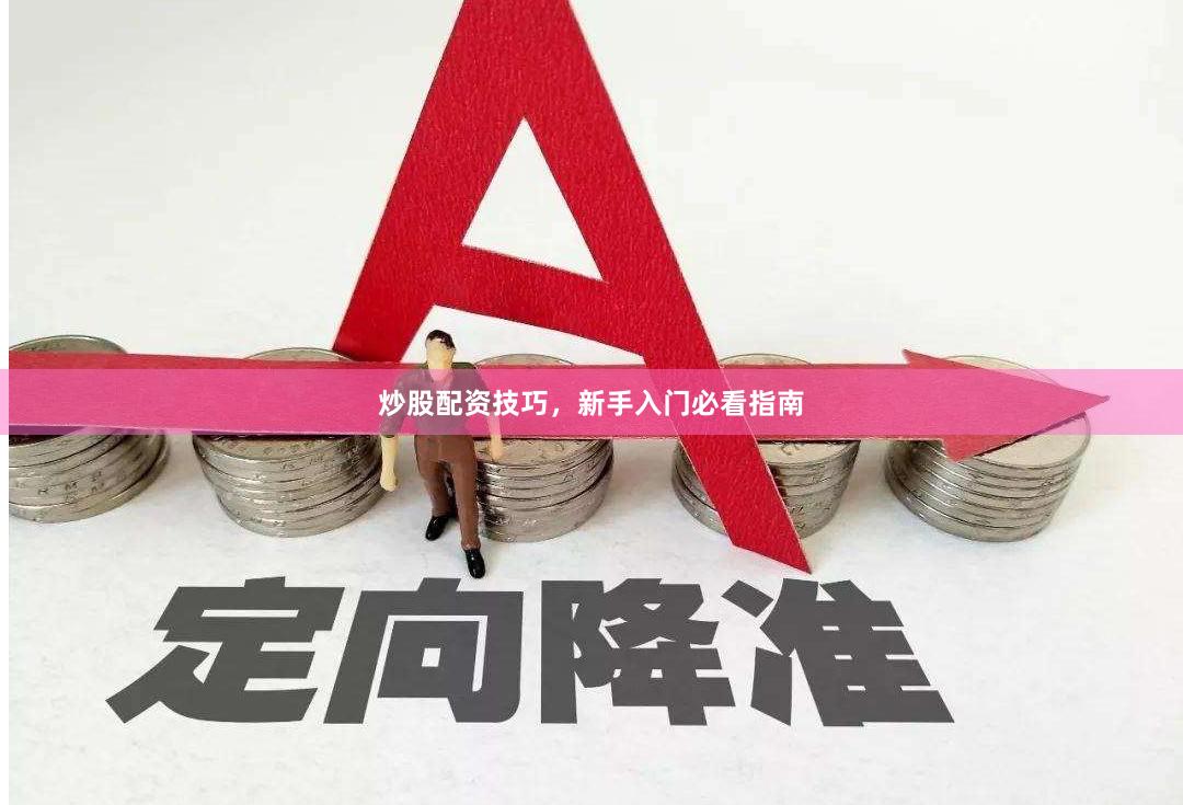 炒股配资技巧，新手入门必看指南