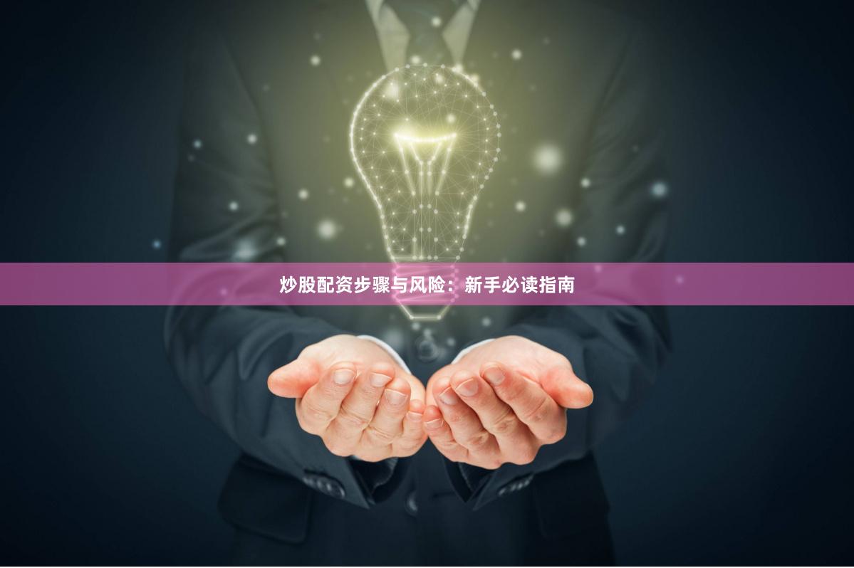 炒股配资步骤与风险：新手必读指南