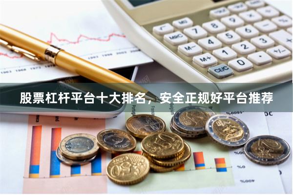 股票杠杆平台十大排名，安全正规好平台推荐