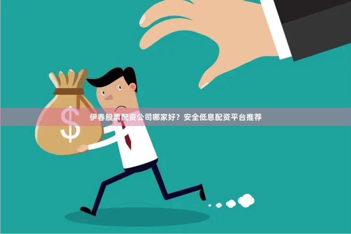 伊春股票配资公司哪家好？安全低息配资平台推荐
