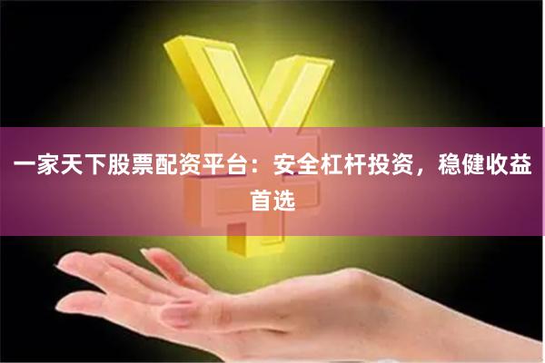 一家天下股票配资平台：安全杠杆投资，稳健收益首选