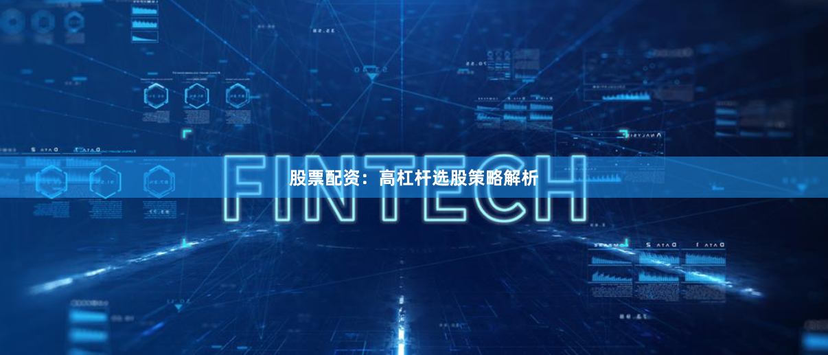 股票配资：高杠杆选股策略解析