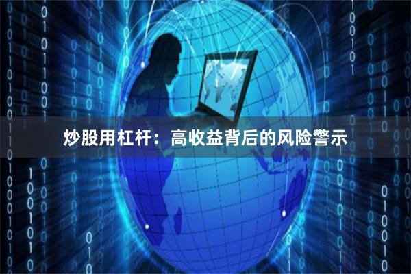 炒股用杠杆：高收益背后的风险警示