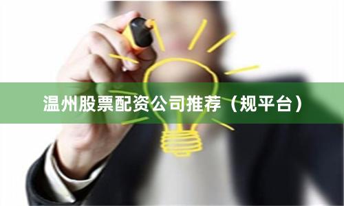 温州股票配资公司推荐（规平台）