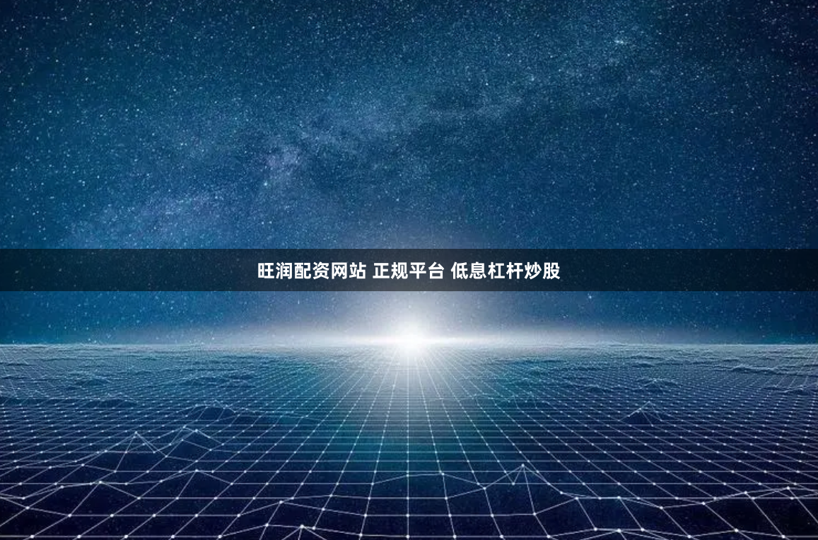旺润配资网站 正规平台 低息杠杆炒股