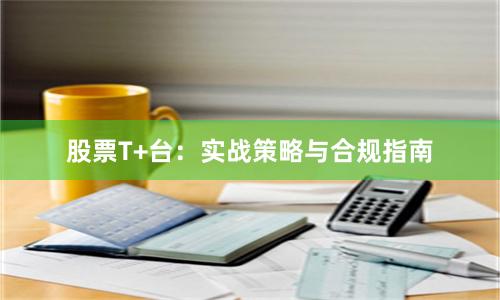 股票T+台：实战策略与合规指南