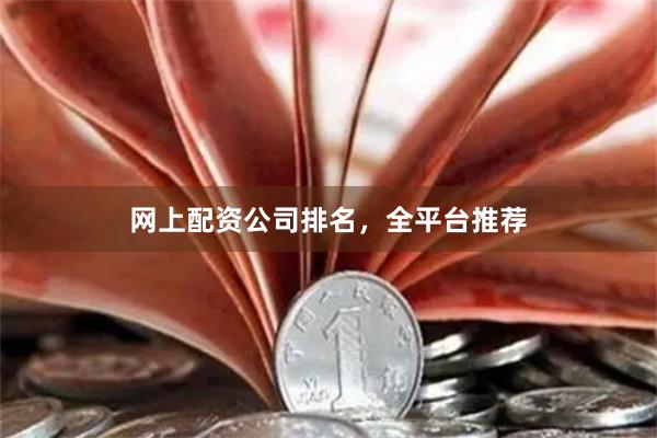 网上配资公司排名，全平台推荐